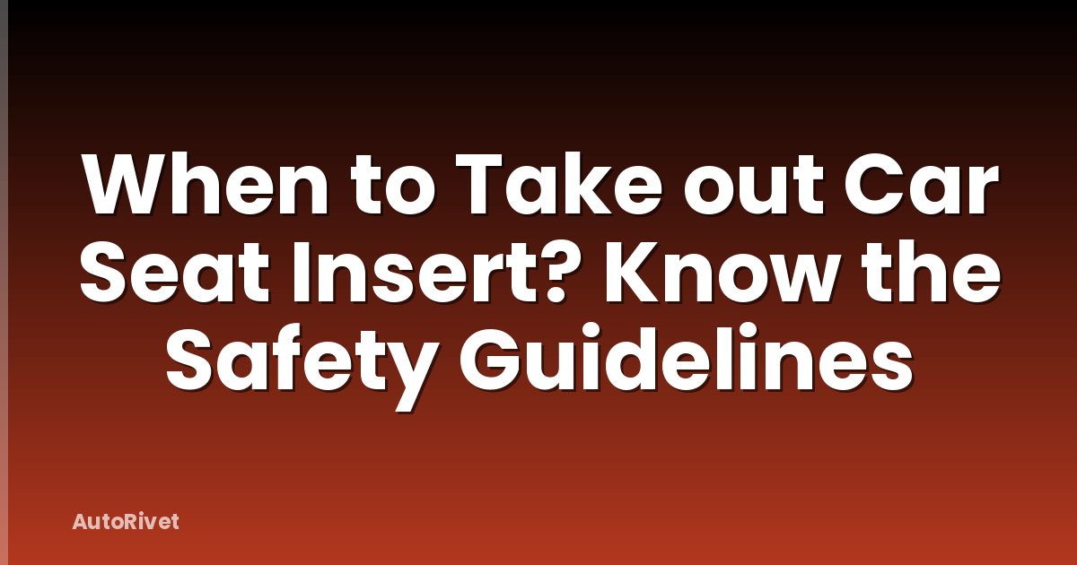 When to Take out Car Seat Insert? Know the Safety Guidelines
