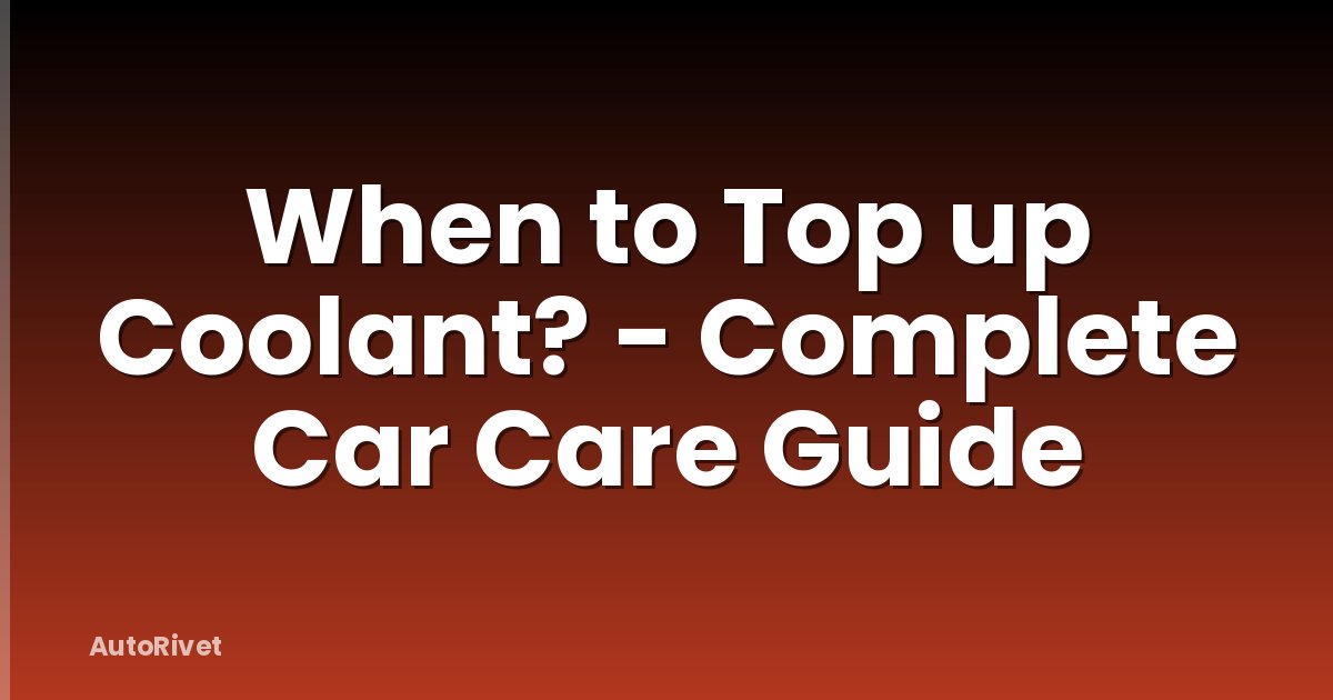 When to Top up Coolant? - Complete Car Care Guide