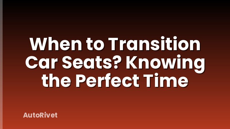 When to Transition Car Seats? Knowing the Perfect Time