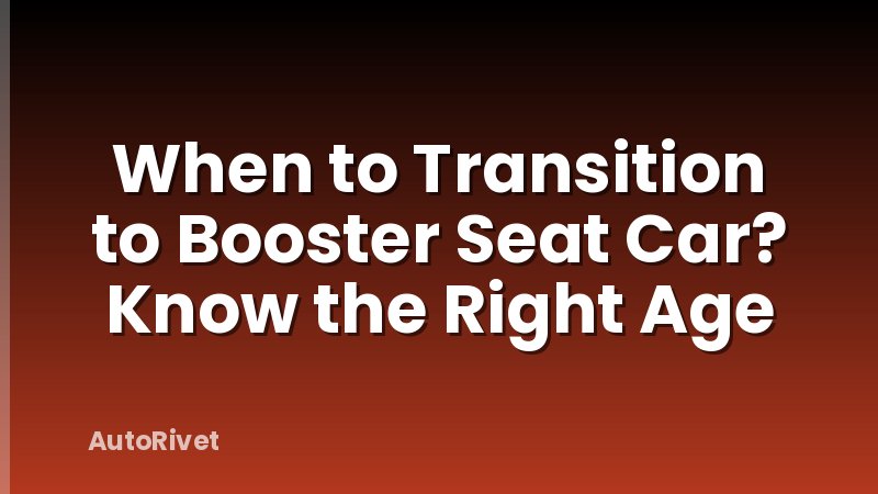 When to Transition to Booster Seat Car? Know the Right Age