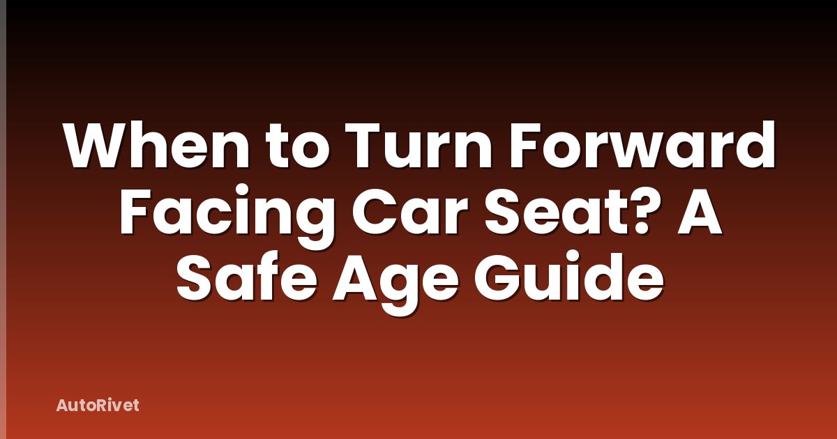 When to Turn Forward Facing Car Seat? A Safe Age Guide