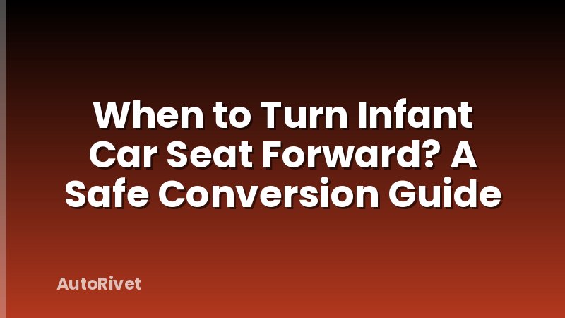 When to Turn Infant Car Seat Forward? A Safe Conversion Guide