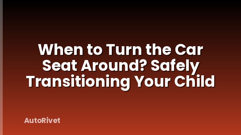 When to Turn the Car Seat Around? Safely Transitioning Your Child