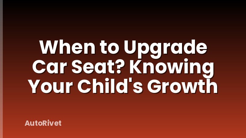 When to Upgrade Car Seat? Knowing Your Child's Growth