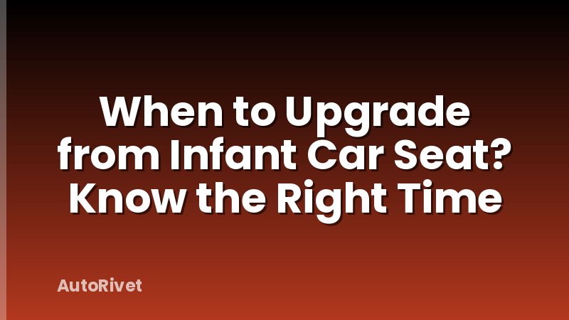 When to Upgrade from Infant Car Seat? Know the Right Time