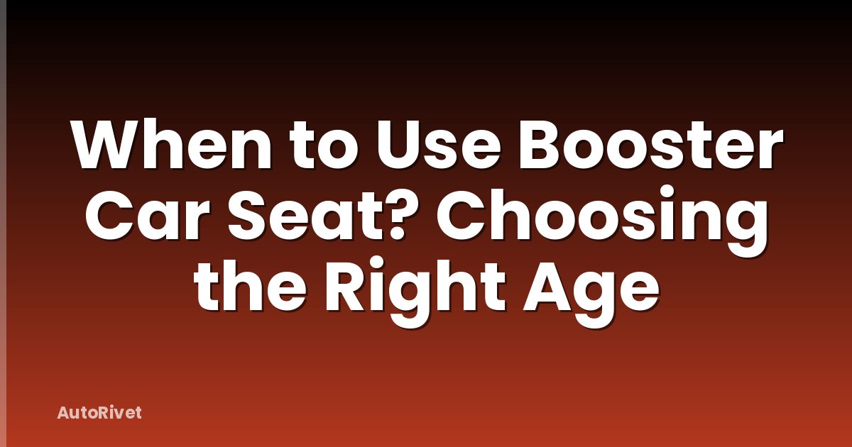 When to Use Booster Car Seat? Choosing the Right Age