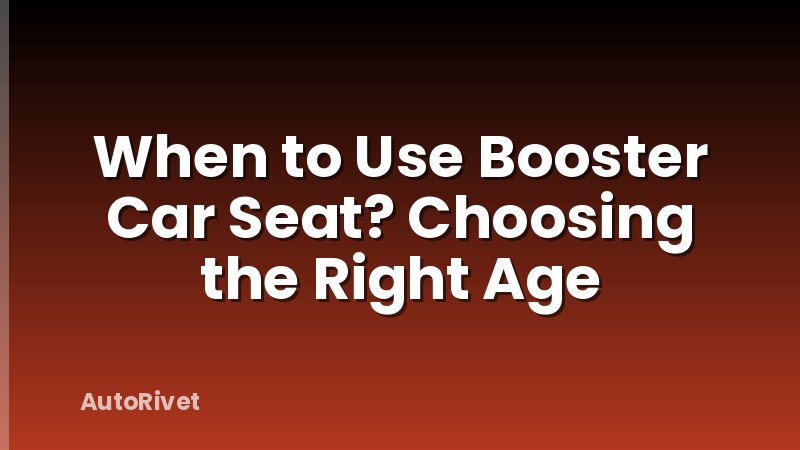When to Use Booster Car Seat? Choosing the Right Age