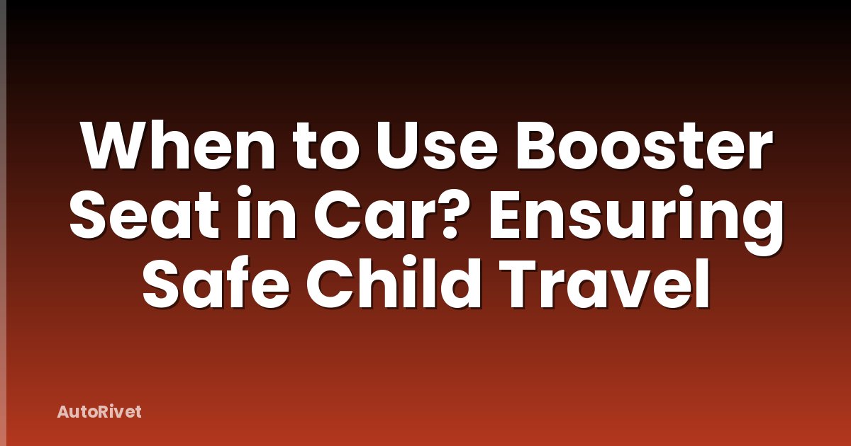 When to Use Booster Seat in Car? Ensuring Safe Child Travel