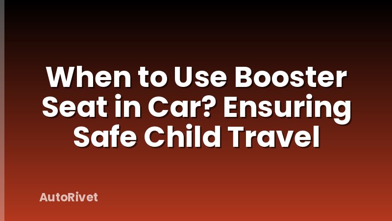 When to Use Booster Seat in Car? Ensuring Safe Child Travel