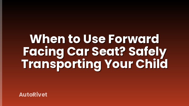 When to Use Forward Facing Car Seat? Safely Transporting Your Child