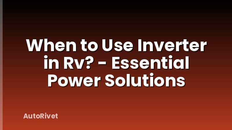 When to Use Inverter in Rv? - Essential Power Solutions