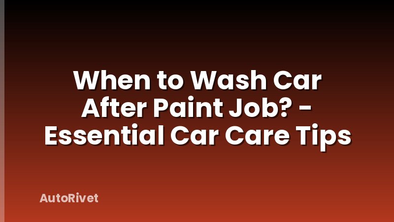When to Wash Car After Paint Job? - Essential Car Care Tips
