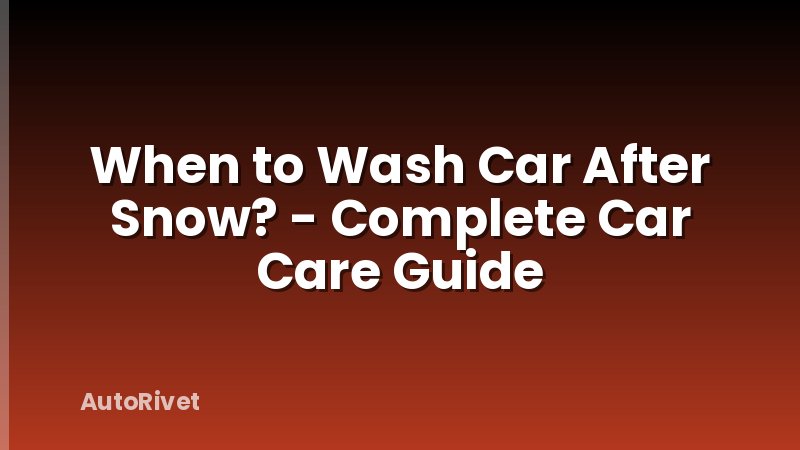 When to Wash Car After Snow? - Complete Car Care Guide