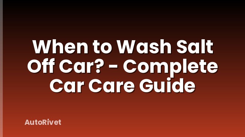 When to Wash Salt Off Car? - Complete Car Care Guide