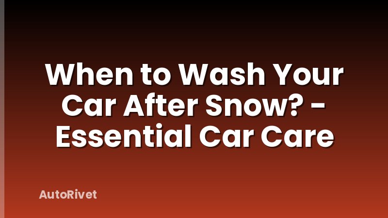 When to Wash Your Car After Snow? - Essential Car Care