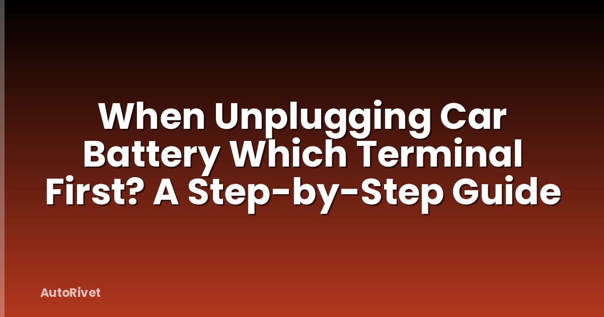 When Unplugging Car Battery Which Terminal First? A Step-by-Step Guide