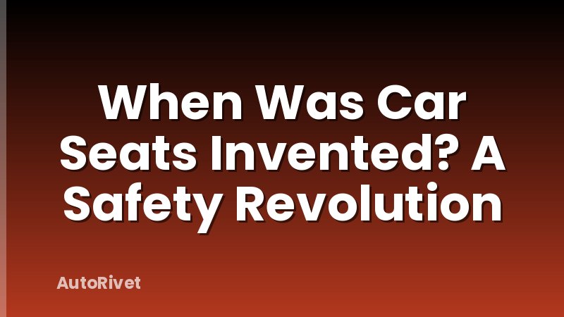 When Was Car Seats Invented? A Safety Revolution