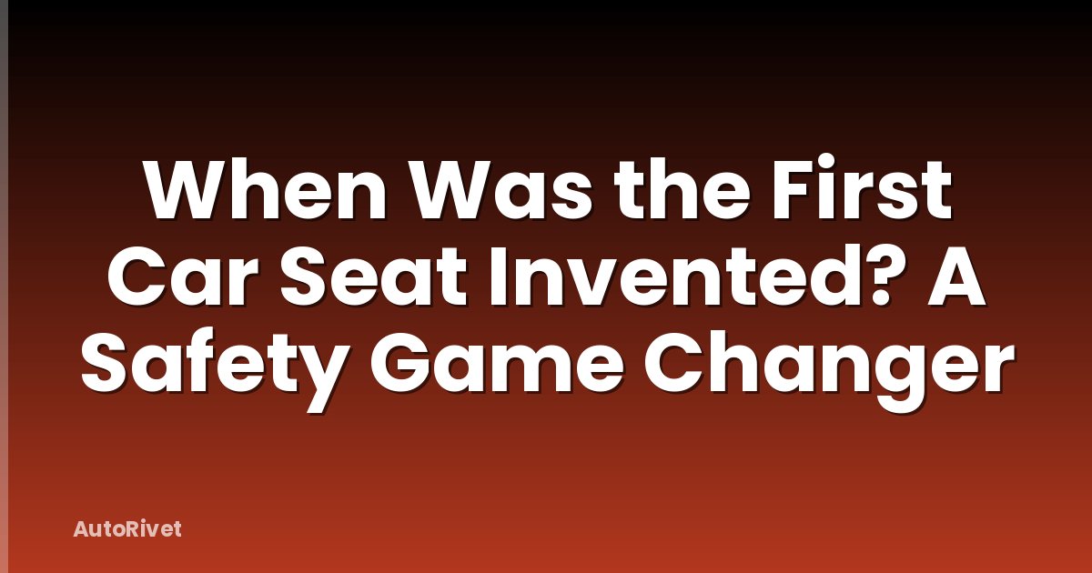 When Was the First Car Seat Invented? A Safety Game Changer