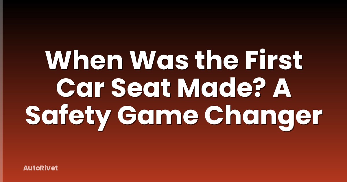 When Was the First Car Seat Made? A Safety Game Changer