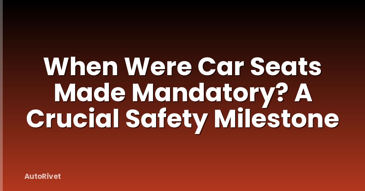 When Were Car Seats Made Mandatory? A Crucial Safety Milestone