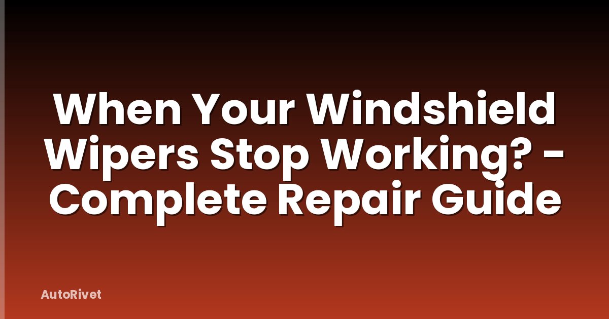 When Your Windshield Wipers Stop Working? - Complete Repair Guide