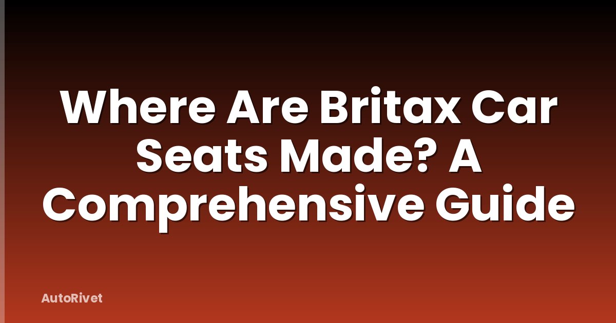 Where Are Britax Car Seats Made? A Comprehensive Guide