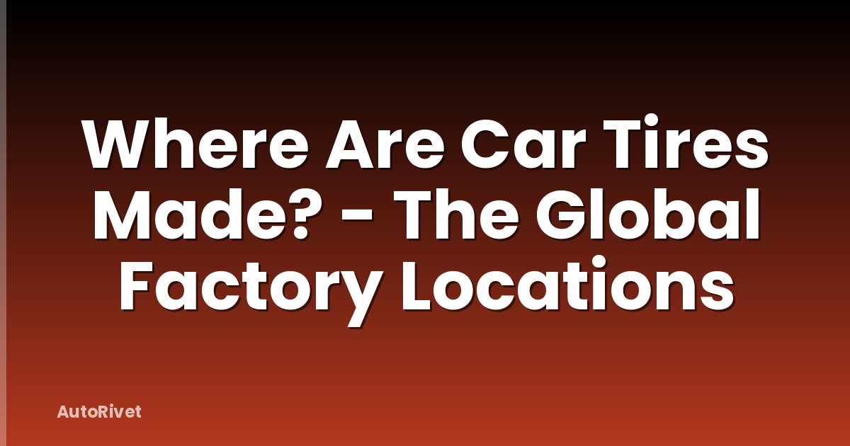 Where Are Car Tires Made? - The Global Factory Locations
