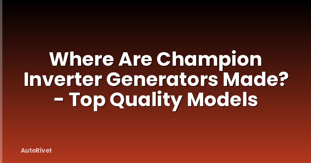 Where Are Champion Inverter Generators Made? - Top Quality Models