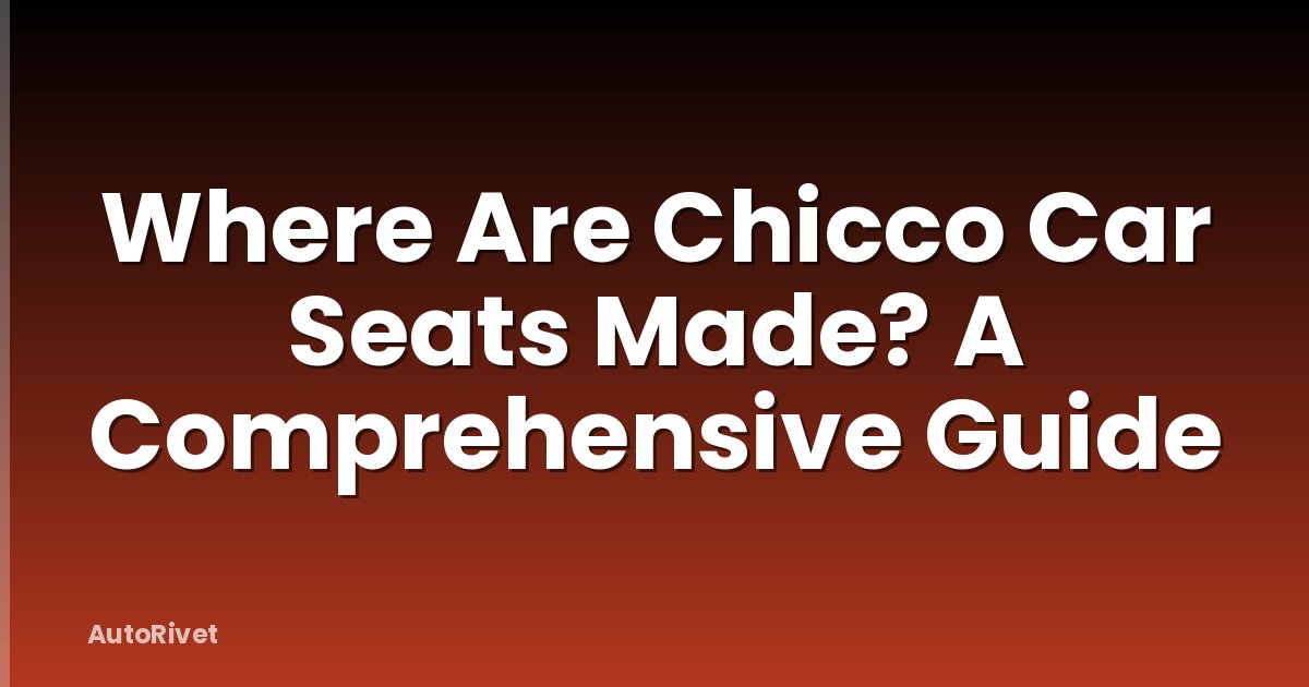 Where Are Chicco Car Seats Made? A Comprehensive Guide