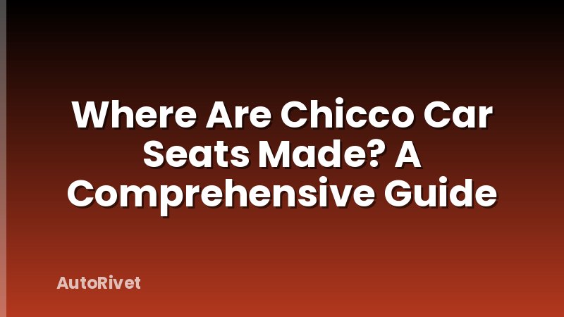 Where Are Chicco Car Seats Made? A Comprehensive Guide