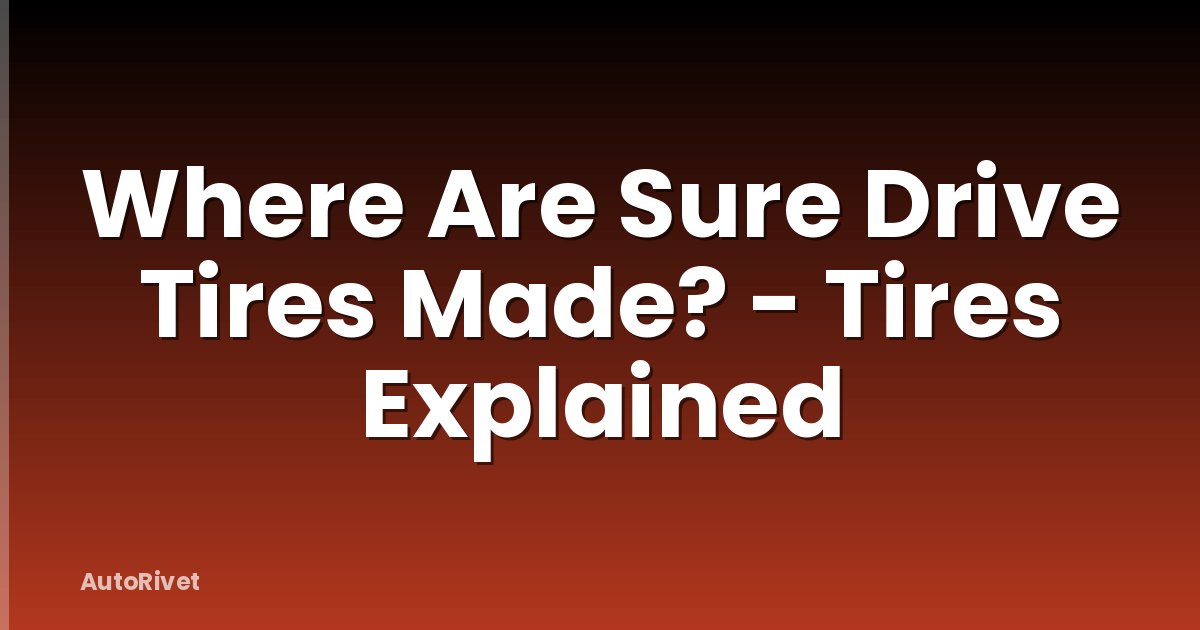 Where Are Sure Drive Tires Made? - Tires Explained