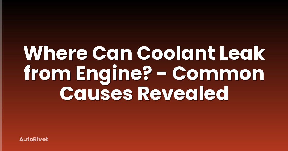 Where Can Coolant Leak from Engine? - Common Causes Revealed