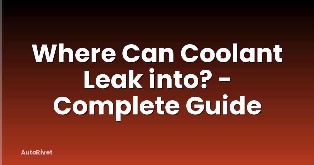 Where Can Coolant Leak into? - Complete Guide