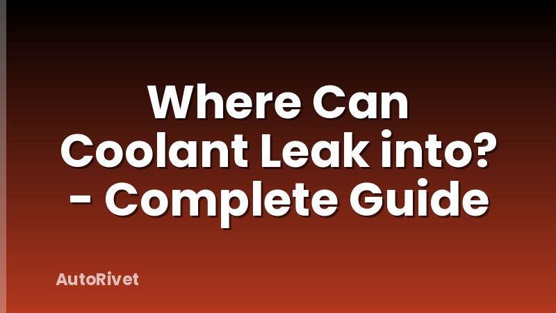 Where Can Coolant Leak into? - Complete Guide
