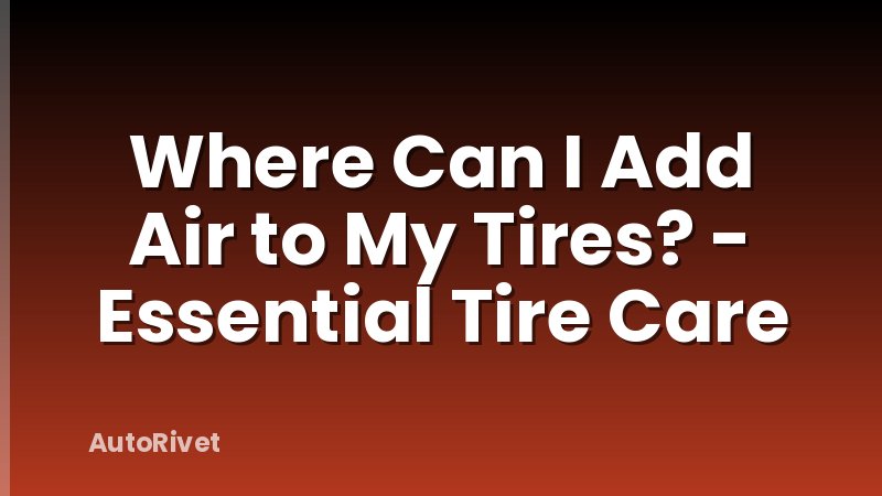 Where Can I Add Air to My Tires? - Essential Tire Care