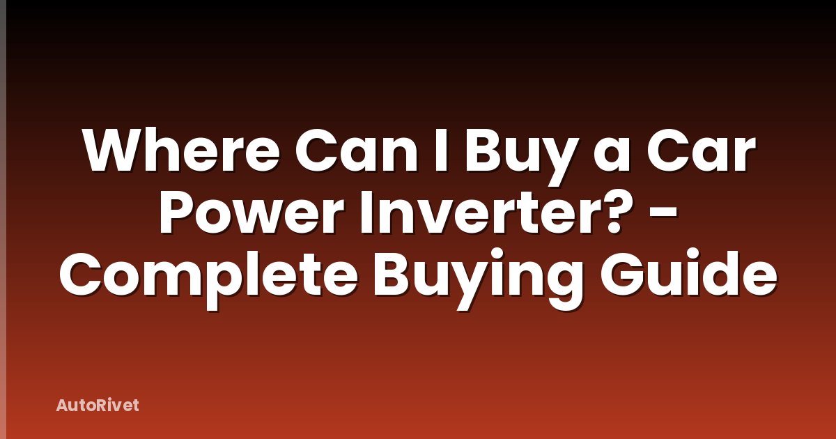 Where Can I Buy a Car Power Inverter? - Complete Buying Guide