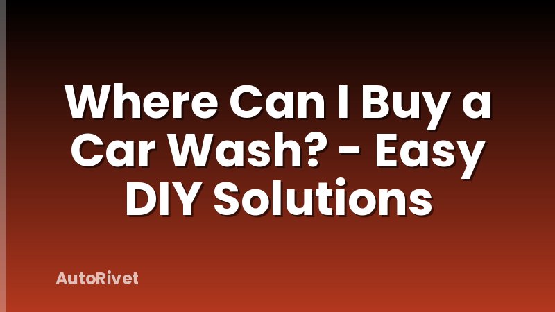 Where Can I Buy a Car Wash? - Easy DIY Solutions