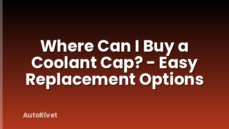 Where Can I Buy a Coolant Cap? - Easy Replacement Options