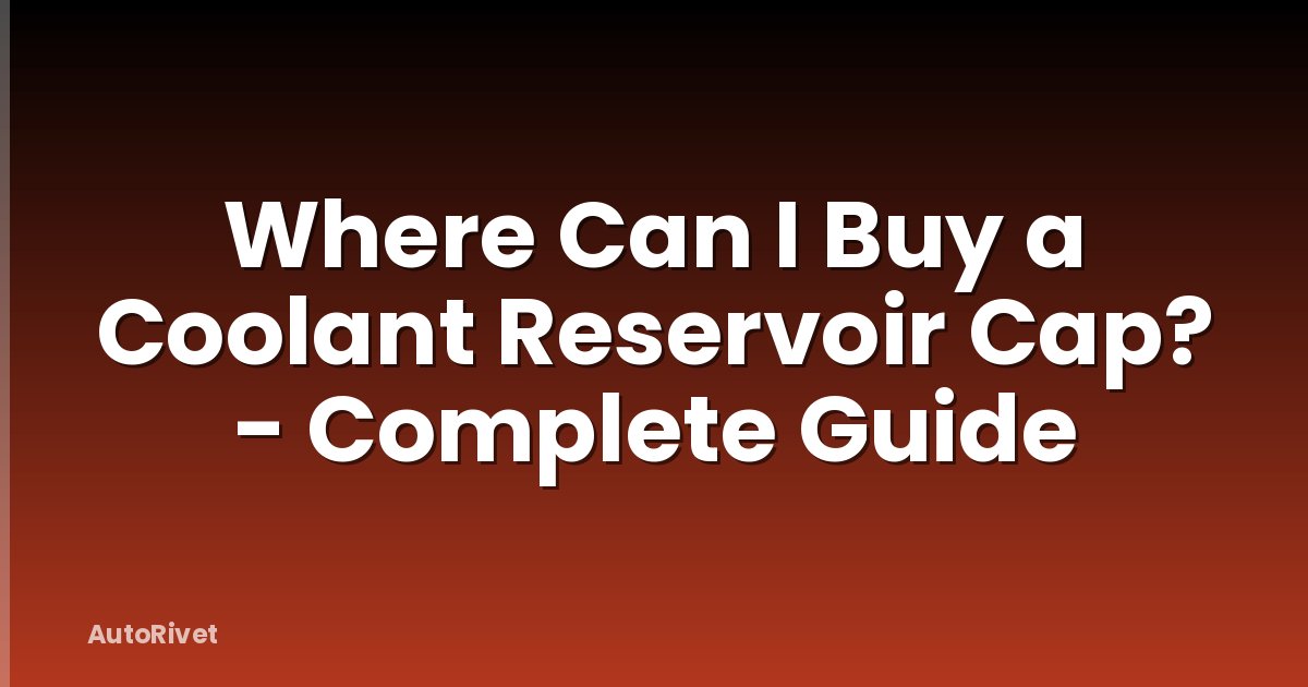 Where Can I Buy a Coolant Reservoir Cap? - Complete Guide
