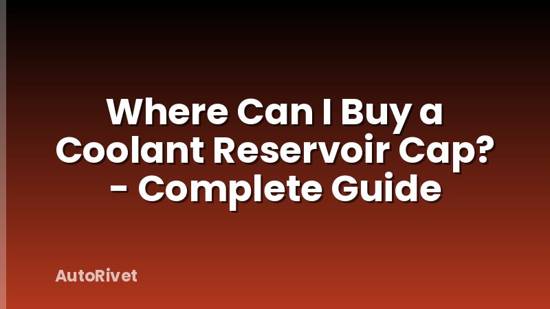 Where Can I Buy a Coolant Reservoir Cap? - Complete Guide