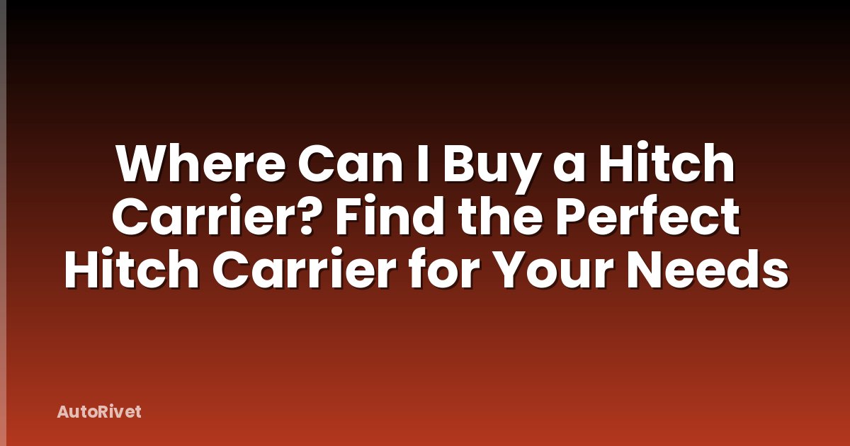 Where Can I Buy a Hitch Carrier? Find the Perfect Hitch Carrier for Your Needs