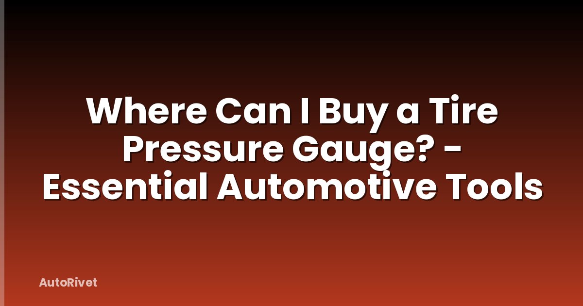 Where Can I Buy a Tire Pressure Gauge? - Essential Automotive Tools