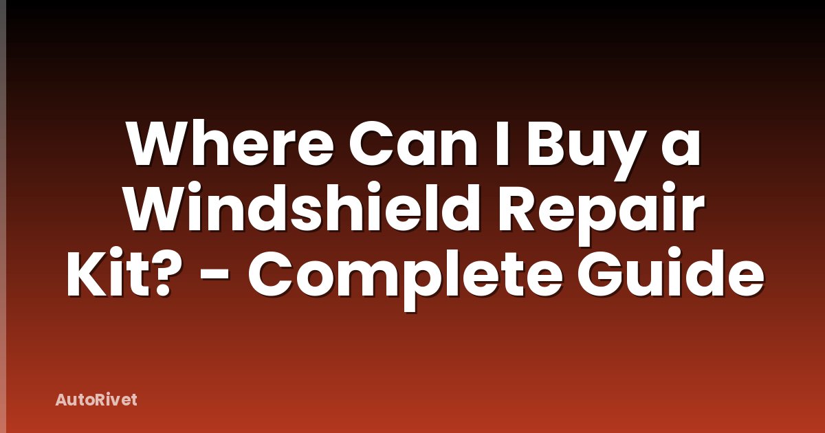 Where Can I Buy a Windshield Repair Kit? - Complete Guide