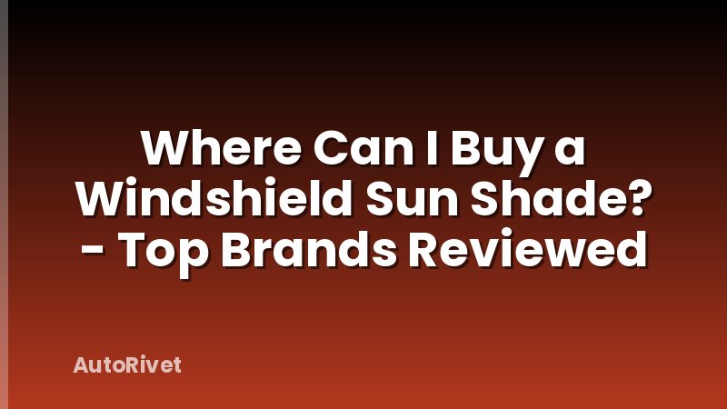 Where Can I Buy a Windshield Sun Shade? - Top Brands Reviewed
