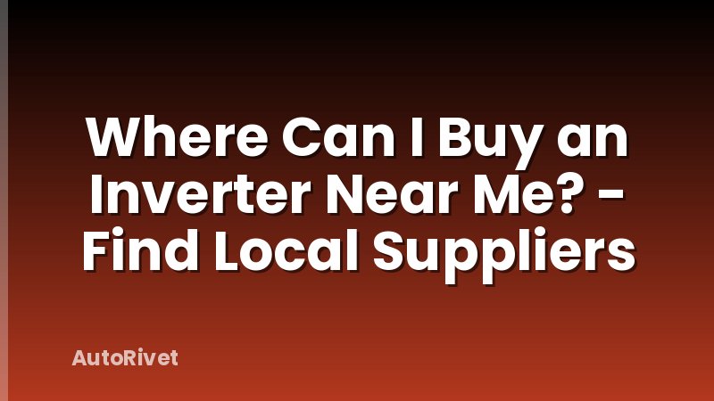 Where Can I Buy an Inverter Near Me? - Find Local Suppliers