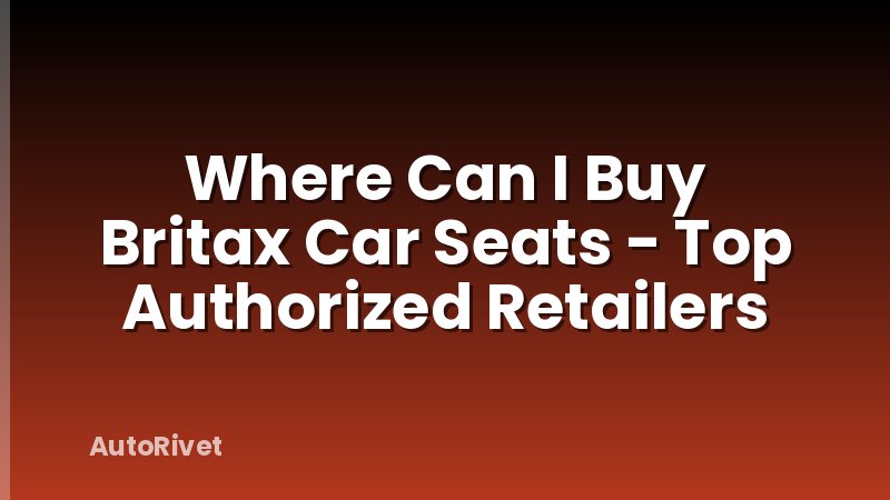 Where Can I Buy Britax Car Seats - Top Authorized Retailers