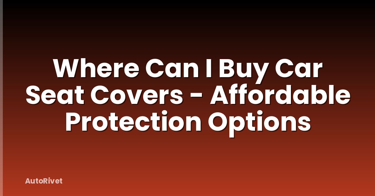 Where Can I Buy Car Seat Covers - Affordable Protection Options