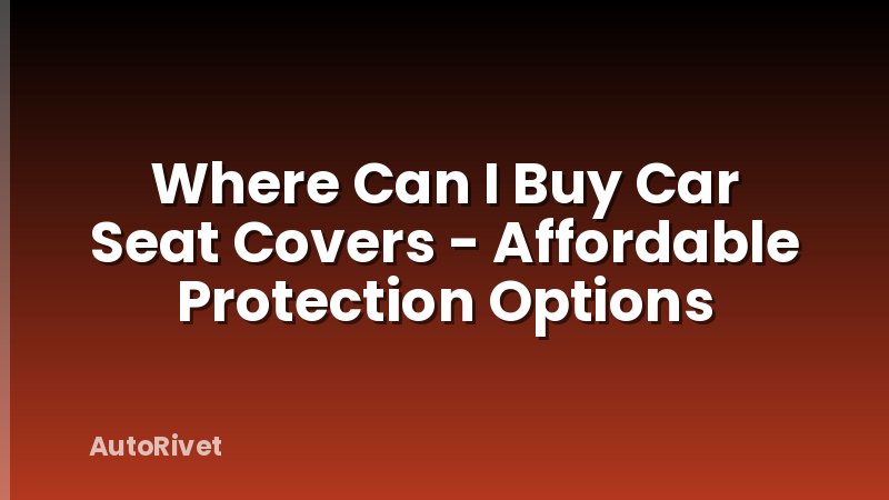 Where Can I Buy Car Seat Covers - Affordable Protection Options