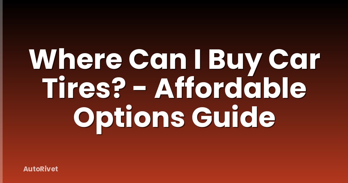 Where Can I Buy Car Tires? - Affordable Options Guide