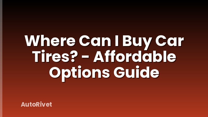 Where Can I Buy Car Tires? - Affordable Options Guide